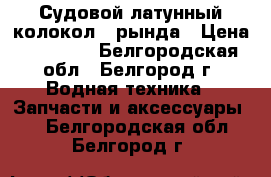 Судовой латунный колокол – рында › Цена ­ 15 500 - Белгородская обл., Белгород г. Водная техника » Запчасти и аксессуары   . Белгородская обл.,Белгород г.